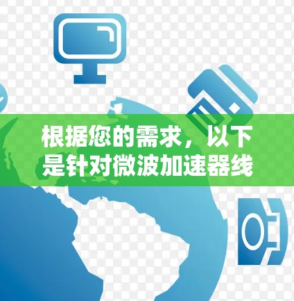 根据您的需求,以下是针对微波加速器线路管理软件的推荐和评估 根据您的需求,以下是针对微波加速器线路管理软件的推荐和评估
