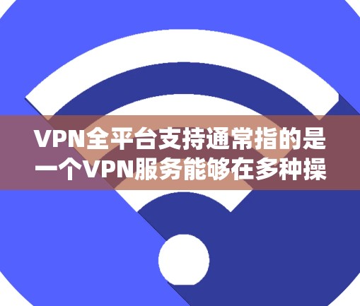 VPN全平台支持通常指的是一个VPN服务能够在多种操作系统和设备上运行,确保用户可以在不同的环境下使用同一服务。以下是关于全平台支持的详细说明 VPN全平台支持通常指的是一个VPN服务能够在多种操作系统和设备上运行,确保用户可以在不同的环境下使用同一服务。以下是关于全平台支持的详细说明
