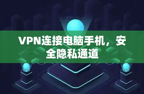 VPN连接电脑手机,安全隐私通道 VPN连接电脑手机,安全隐私通道