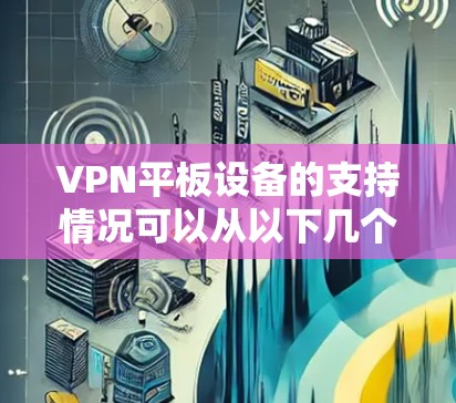 VPN平板设备的支持情况可以从以下几个方面进行分析
