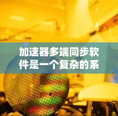 加速器多端同步软件是一个复杂的系统,旨在协调多个加速器的工作,确保它们同步运行并保持一致的粒子束参数。以下是对其工作原理、关键技术和应用场景的详细分析 加速器多端同步软件是一个复杂的系统,旨在协调多个加速器的工作,确保它们同步运行并保持一致的粒子束参数。以下是对其工作原理、关键技术和应用场景的详细分析