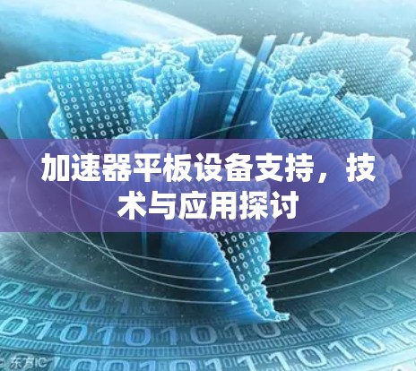 加速器平板设备支持,技术与应用探讨 加速器平板设备支持,技术与应用探讨