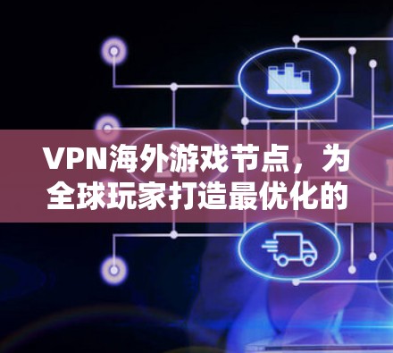 VPN海外游戏节点,为全球玩家打造最优化的游戏体验 VPN海外游戏节点,为全球玩家打造最优化的游戏体验