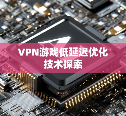 VPN游戏低延迟优化技术探索 VPN游戏低延迟优化技术探索