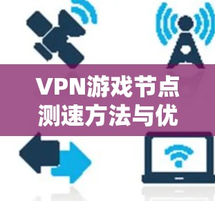 VPN游戏节点测速方法与优化 VPN游戏节点测速方法与优化