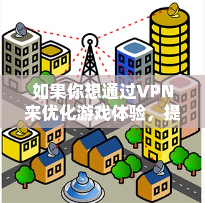 如果你想通过VPN来优化游戏体验，提高连接稳定性，避免被封IP等问题，可以选择一些靠谱的VPN服务。以下是一些推荐和注意事项