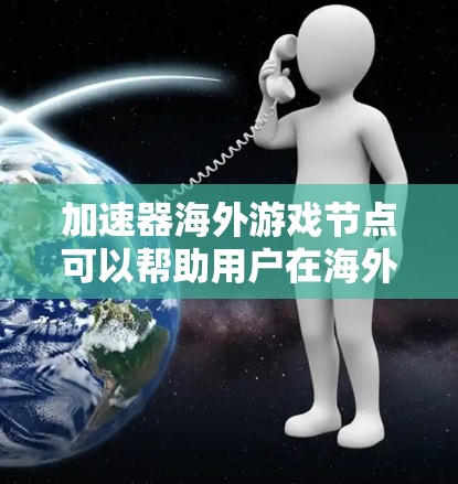 加速器海外游戏节点可以帮助用户在海外地区优化游戏性能,提升连接速度和稳定性。以下是一些关键点和建议 加速器海外游戏节点可以帮助用户在海外地区优化游戏性能,提升连接速度和稳定性。以下是一些关键点和建议