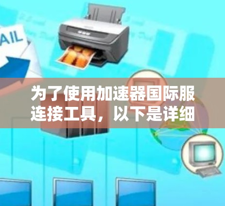 为了使用加速器国际服连接工具,以下是详细的步骤说明 为了使用加速器国际服连接工具,以下是详细的步骤说明