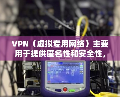 VPN(虚拟专用网络)主要用于提供匿名性和安全性,通过创建一个加密的网络连接,保护用户的隐私和数据安全。在影音流的网络加速方面,VPN可能并不能直接加速速度,反而可能会影响速度,原因如下 VPN(虚拟专用网络)主要用于提供匿名性和安全性,通过创建一个加密的网络连接,保护用户的隐私和数据安全。在影音流的网络加速方面,VPN可能并不能直接加速速度,反而可能会影响速度,原因如下