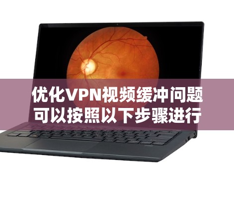 优化VPN视频缓冲问题可以按照以下步骤进行