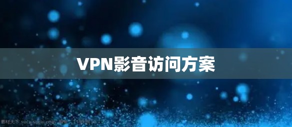 VPN影音访问方案 VPN影音访问方案