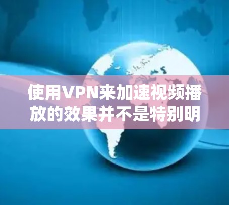 使用VPN来加速视频播放的效果并不是特别明显,因为VPN的主要作用是保护隐私和绕过地区限制,而不是直接加速视频流加载或播放速度。以下是一些可能对视频播放加速有帮助的建议 使用VPN来加速视频播放的效果并不是特别明显,因为VPN的主要作用是保护隐私和绕过地区限制,而不是直接加速视频流加载或播放速度。以下是一些可能对视频播放加速有帮助的建议