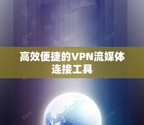 高效便捷的VPN流媒体连接工具 高效便捷的VPN流媒体连接工具