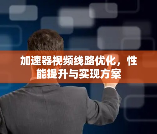 加速器视频线路优化，性能提升与实现方案
