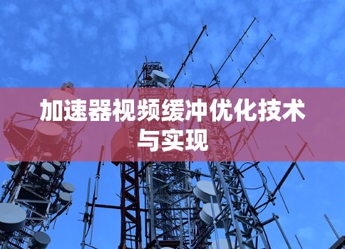 加速器视频缓冲优化技术与实现 加速器视频缓冲优化技术与实现