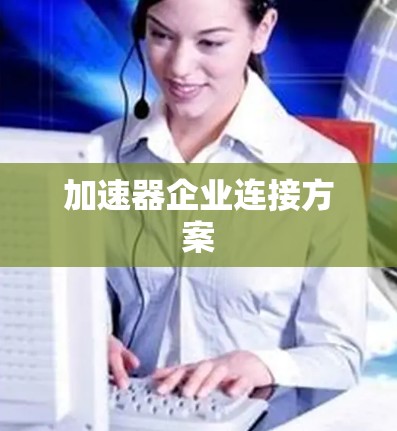 加速器企业连接方案 加速器企业连接方案