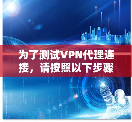 为了测试VPN代理连接，请按照以下步骤操作