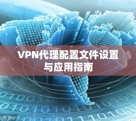VPN代理配置文件设置与应用指南 VPN代理配置文件设置与应用指南