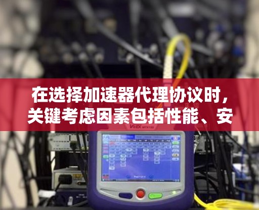 在选择加速器代理协议时,关键考虑因素包括性能、安全性、兼容性和网络环境。以下是针对不同需求的推荐 在选择加速器代理协议时,关键考虑因素包括性能、安全性、兼容性和网络环境。以下是针对不同需求的推荐