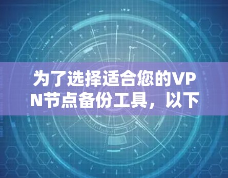 为了选择适合您的VPN节点备份工具,以下是一份详细的解决方案 为了选择适合您的VPN节点备份工具,以下是一份详细的解决方案