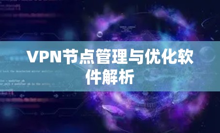 VPN节点管理与优化软件解析 VPN节点管理与优化软件解析
