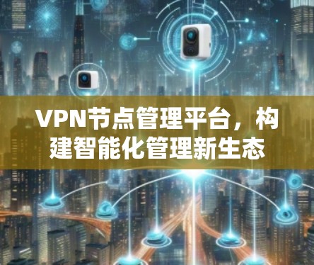 VPN节点管理平台，构建智能化管理新生态