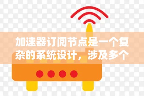 加速器订阅节点是一个复杂的系统设计，涉及多个关键要素。以下是对加速器订阅节点的详细分析和总结