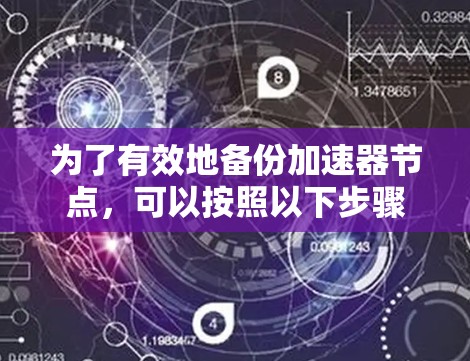为了有效地备份加速器节点，可以按照以下步骤和工具选择进行