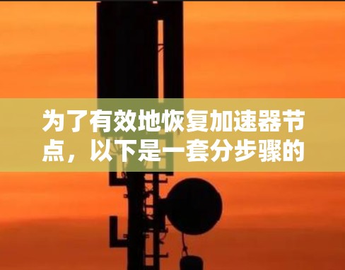 为了有效地恢复加速器节点，以下是一套分步骤的解决方案