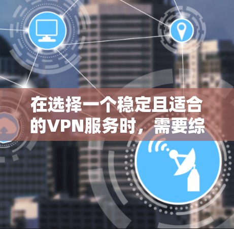 在选择一个稳定且适合的VPN服务时,需要综合考虑多个关键因素,确保其能够满足您的需求。以下是对VPN稳定性的分析和建议 在选择一个稳定且适合的VPN服务时,需要综合考虑多个关键因素,确保其能够满足您的需求。以下是对VPN稳定性的分析和建议
