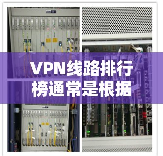 VPN线路排行榜通常是根据速度、稳定性、隐私保护、服务器覆盖范围等因素来综合评估和排名的。以下是一些常见的VPN服务提供商和它们的特点，供你参考