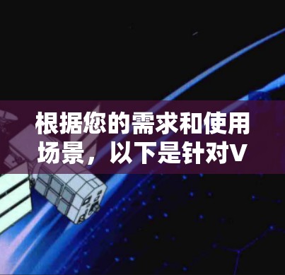 根据您的需求和使用场景,以下是针对VPN工具的排名和推荐 根据您的需求和使用场景,以下是针对VPN工具的排名和推荐