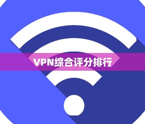 VPN综合评分排行 VPN综合评分排行