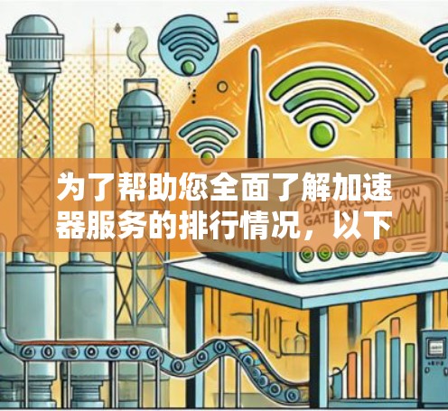 为了帮助您全面了解加速器服务的排行情况,以下是逐步的解决方案 为了帮助您全面了解加速器服务的排行情况,以下是逐步的解决方案