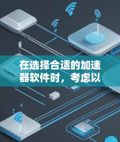 在选择合适的加速器软件时,考虑以下几个关键因素 在选择合适的加速器软件时,考虑以下几个关键因素