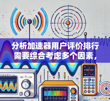 分析加速器用户评价排行需要综合考虑多个因素，以下是一个逐步的分析框架