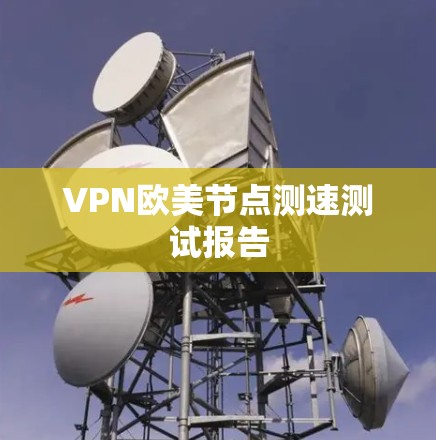 VPN欧美节点测速测试报告 VPN欧美节点测速测试报告