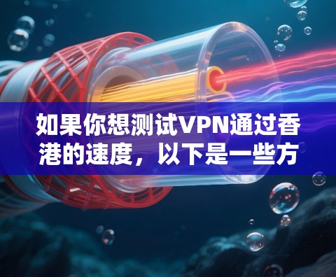 如果你想测试VPN通过香港的速度，以下是一些方法和工具可以帮助你进行测试