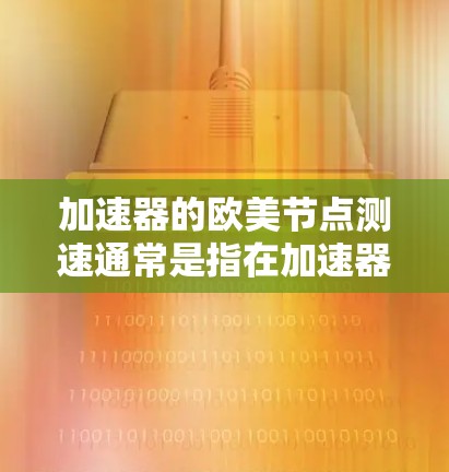 加速器的欧美节点测速通常是指在加速器网络中测试或测量与欧美地区的节点之间的性能表现。加速器是一种网络优化技术,通常用于减少延迟、提高带宽利用率或加快数据传输速度,特别是在国际网络中 加速器的欧美节点测速通常是指在加速器网络中测试或测量与欧美地区的节点之间的性能表现。加速器是一种网络优化技术,通常用于减少延迟、提高带宽利用率或加快数据传输速度,特别是在国际网络中