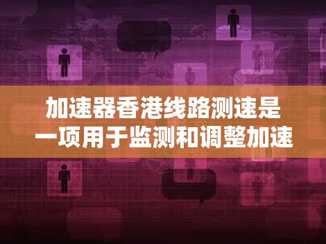 加速器香港线路测速是一项用于监测和调整加速器性能的关键技术,主要目的是确保粒子能够按计划加速和运动。以下是对这一过程的详细分析和总结 加速器香港线路测速是一项用于监测和调整加速器性能的关键技术,主要目的是确保粒子能够按计划加速和运动。以下是对这一过程的详细分析和总结