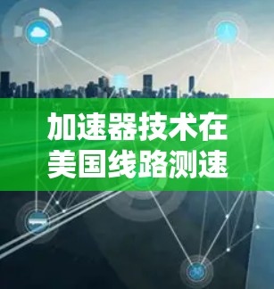 加速器技术在美国线路测速中的应用与挑战