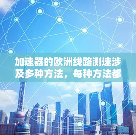 加速器的欧洲线路测速涉及多种方法,每种方法都有其独特的原理、优缺点和应用场景。以下是对这些测速方法的详细分析 加速器的欧洲线路测速涉及多种方法,每种方法都有其独特的原理、优缺点和应用场景。以下是对这些测速方法的详细分析