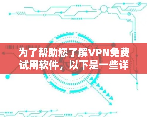 为了帮助您了解VPN免费试用软件,以下是一些详细的信息和建议 为了帮助您了解VPN免费试用软件,以下是一些详细的信息和建议