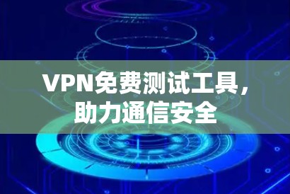 VPN免费测试工具，助力通信安全