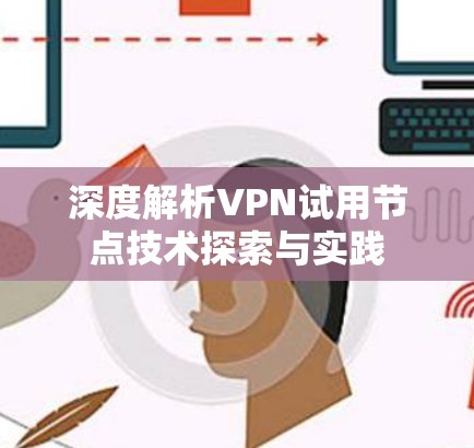 深度解析VPN试用节点技术探索与实践 深度解析VPN试用节点技术探索与实践