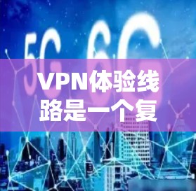 VPN体验线路是一个复杂但重要的概念,涉及多个因素来确保数据传输的安全性和流畅性。以下是关于VPN体验线路的详细分析和总结 VPN体验线路是一个复杂但重要的概念,涉及多个因素来确保数据传输的安全性和流畅性。以下是关于VPN体验线路的详细分析和总结