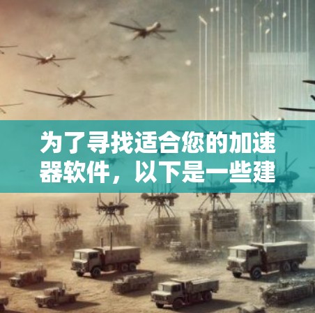 为了寻找适合您的加速器软件，以下是一些建议和推荐，帮助您选择合适的工具优化电脑性能