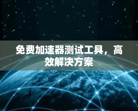 免费加速器测试工具，高效解决方案