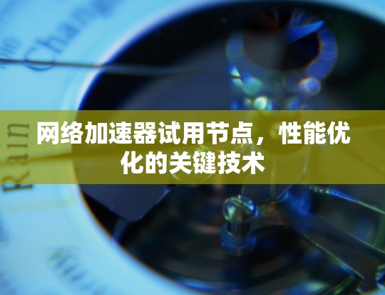 网络加速器试用节点，性能优化的关键技术