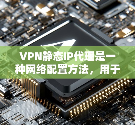 VPN静态IP代理是一种网络配置方法,用于在VPN网络中为设备分配固定IP地址,以确保连接的稳定性和可靠性。以下是详细的解释 VPN静态IP代理是一种网络配置方法,用于在VPN网络中为设备分配固定IP地址,以确保连接的稳定性和可靠性。以下是详细的解释